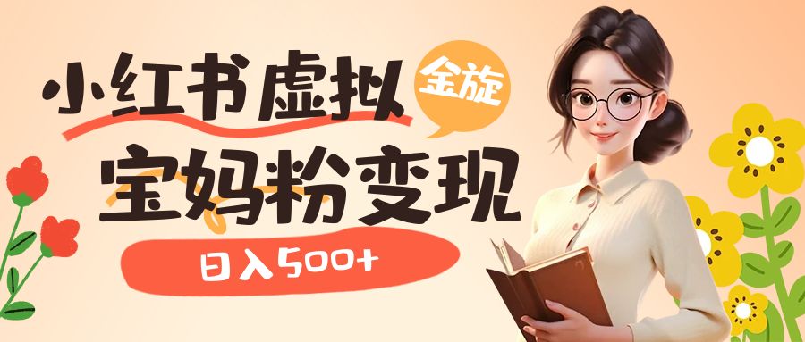 小红书虚拟资源变现升级玩法，宝妈粉多种变现方式，日入500+-轻创社