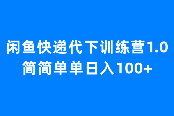 闲鱼快递代下训练营1.0，简简单单日入100+-轻创社