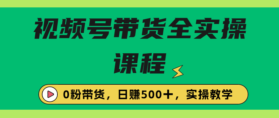 收费1980的视频号带货保姆级全实操教程，0粉带货-轻创社