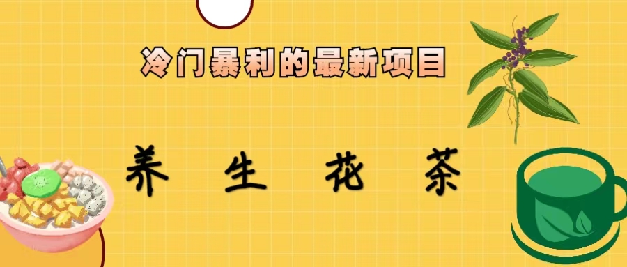 (6653期)冷门暴利的最新项目，养生花茶！七八月是红利期-轻创社
