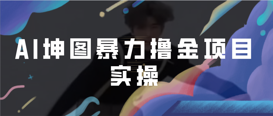 AI坤图暴力撸金项目实操，ai绘图变现-轻创社