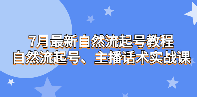 7月最新自然流起号教程，自然流起号、主播话术实战课-轻创社