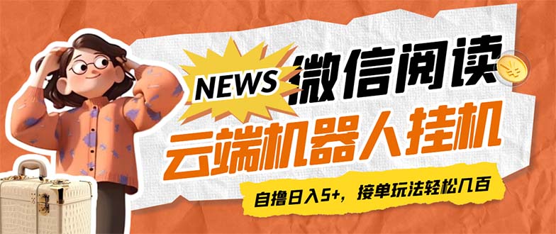 最新微信阅读多平台云端挂机全自动脚本，单号利润5+，接单玩法日入500+…-轻创社