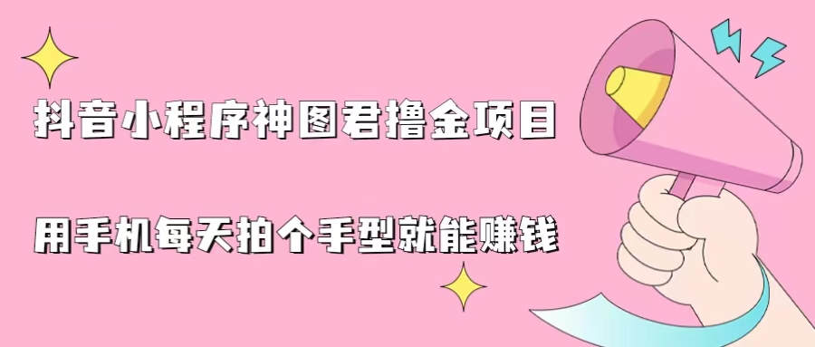 抖音小程序神图君撸金项目，用手机每天拍个手型挂载一下小程序就能赚钱-轻创社