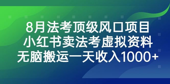 8月法考顶级风口项目，小红书卖法考虚拟资料，无脑搬运一天收入1000+。-轻创社