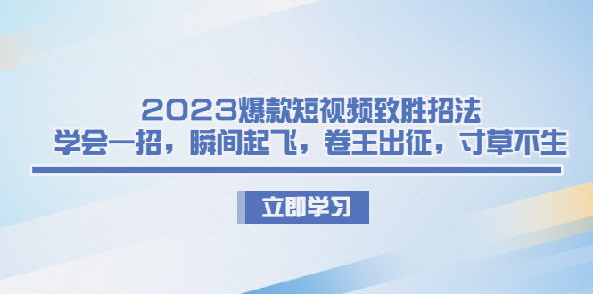 2023爆款短视频致胜招法，学会一招，瞬间起飞，卷王出征，寸草不生-轻创社