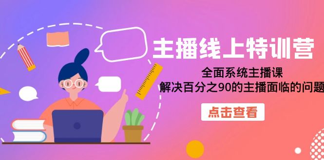 主播线上特训营：全面系统主播课，解决百分之90的主播面临的问题-轻创社