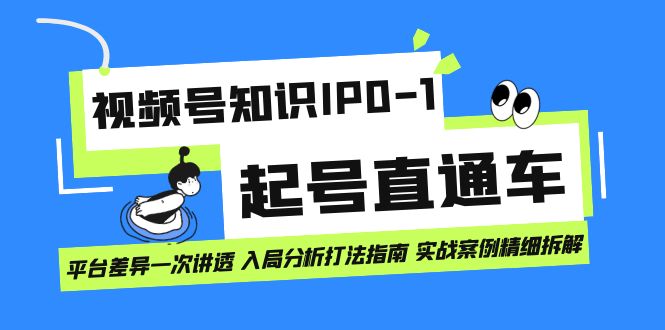 视频号知识IP0-1起号直通车 平台差异一次讲透 入局分析打法指南 实战案例..-轻创社
