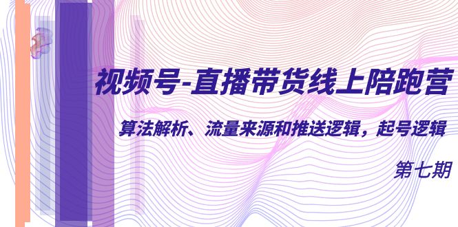 视频号-直播带货线上陪跑营第7期：算法解析、流量来源和推送逻辑，起号逻辑-轻创社