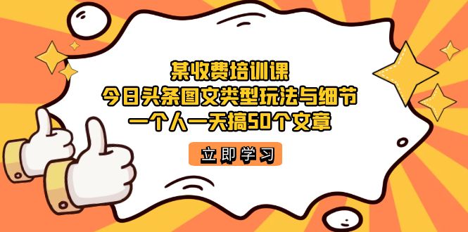 某收费培训课：今日头条账号图文玩法与细节，一个人一天搞50个文章-轻创社