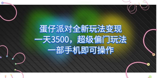蛋仔派对全新玩法变现，一天3500，超级偏门玩法，一部手机即可操作-轻创社