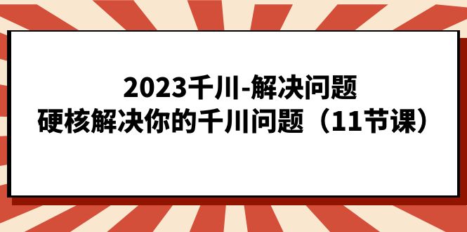 2023千川-解决问题，硬核解决你的千川问题-轻创社