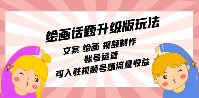 绘画话题升级版玩法：文案 绘画 视频制作 账号运营 可入驻视频号赚流量收益-轻创社