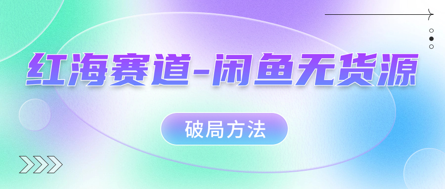 红海赛道–闲鱼无货源破局方法-轻创社