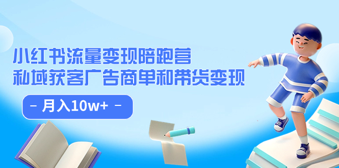 小红书流量·变现陪跑营：私域获客广告商单和带货变现 月入10w+-轻创社