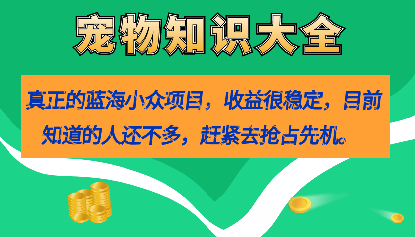 真正的蓝海小众项目，宠物知识大全，收益很稳定-轻创社