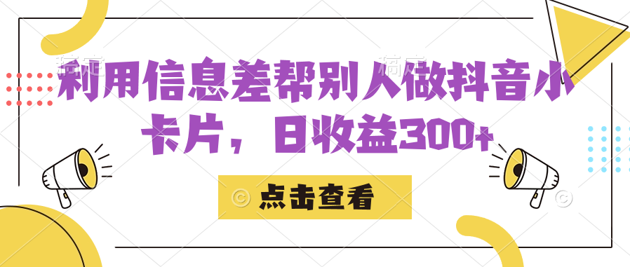 利用信息查帮别人做抖音小卡片，日收益300+-轻创社