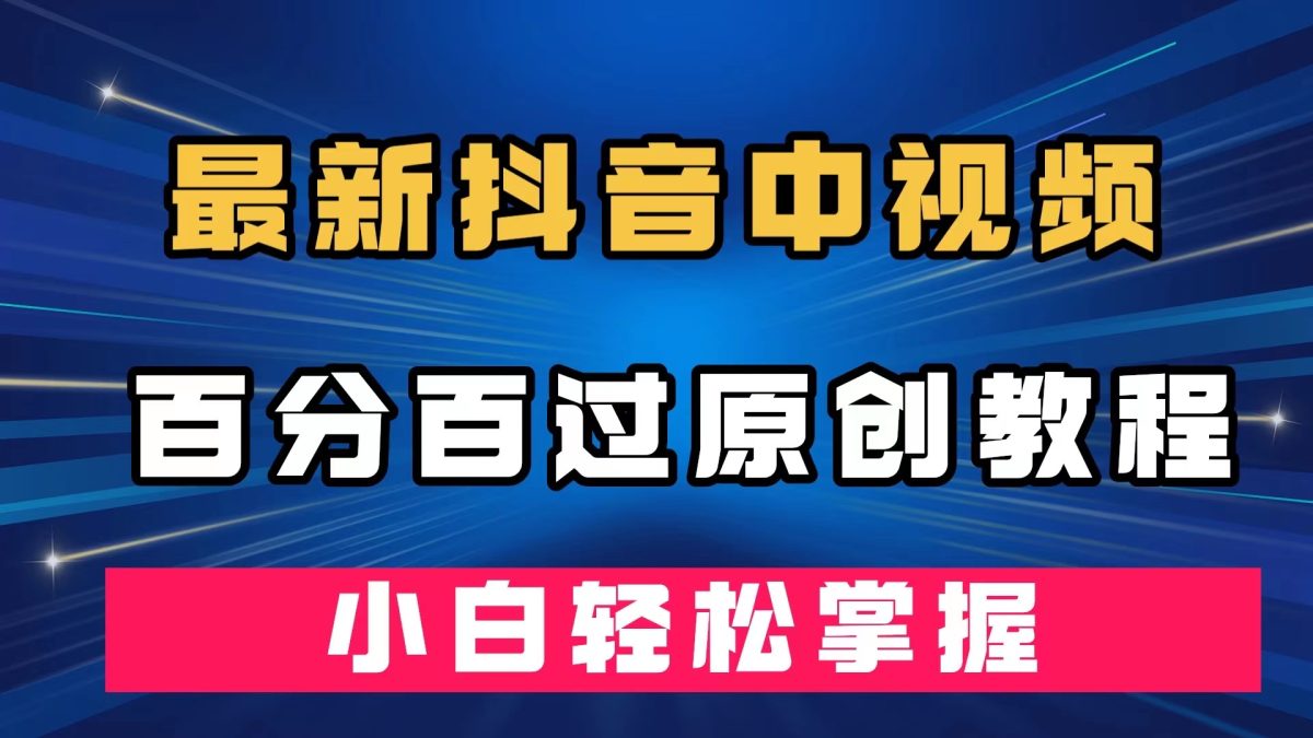 最新抖音中视频百分百过原创教程，深度去重，小白轻松掌握-轻创社