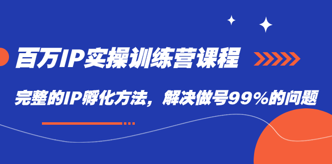 百万IP实战训练营课程，完整的IP孵化方法，解决做号99%的问题-轻创社