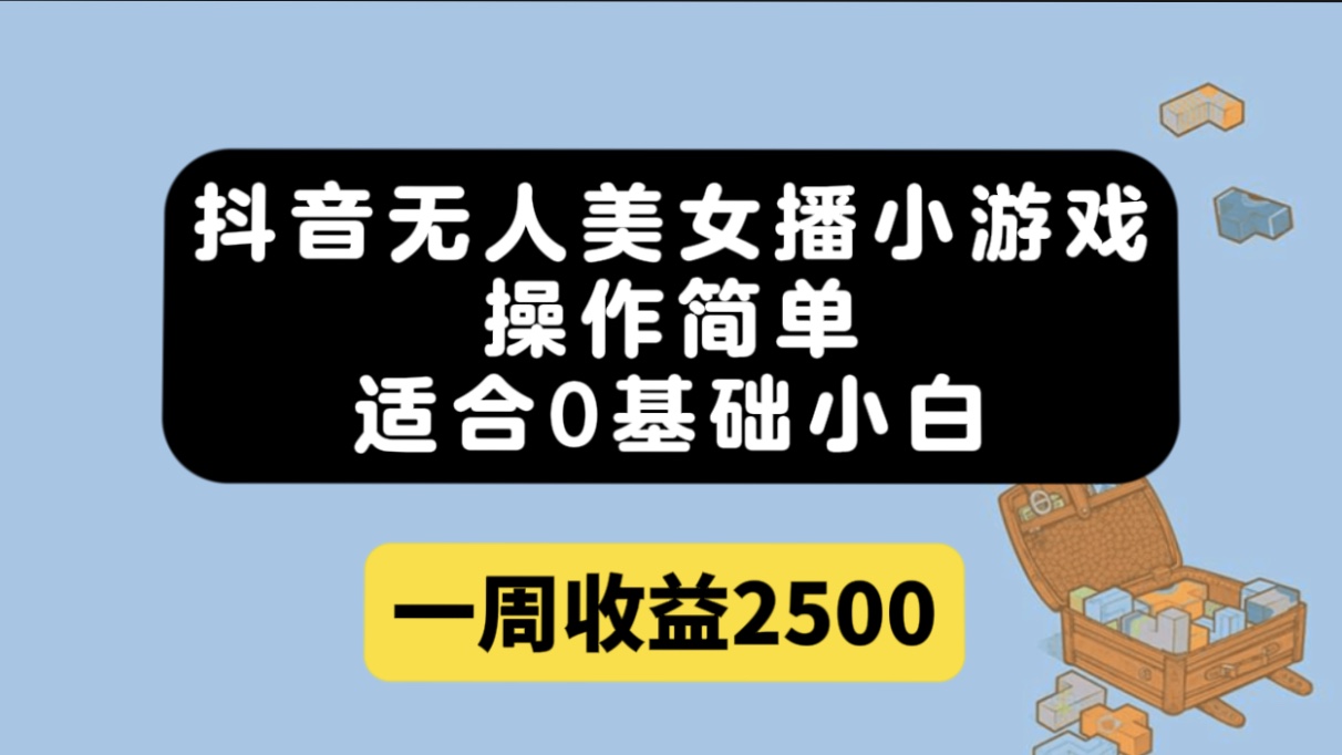 抖音无人美女播小游戏，操作简单，适合0基础小白一周收益2500-轻创社