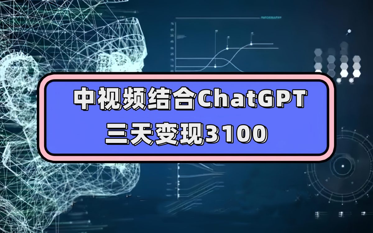 中视频结合ChatGPT，三天变现3100，人人可做 玩法思路实操教学！-轻创社