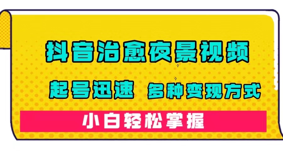 抖音治愈系夜景视频，起号迅速，多种变现方式，小白轻松掌握-轻创社