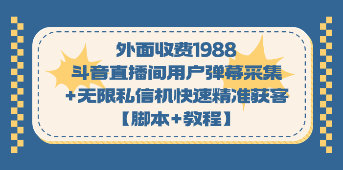 外面收费1988斗音直播间用户弹幕采集+无限私信机快速精准获客【脚本+教程】-轻创社