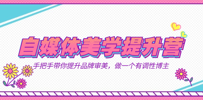 自媒体-美学提升营  手把手带你提升-品牌审美，做一个有调性博主-轻创社