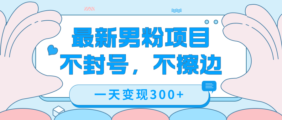 最新男粉变现，不擦边，不封号，日入300+-轻创社