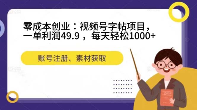 零成本创业：视频号字帖项目，一单利润49.9 ，每天轻松1000+-轻创社
