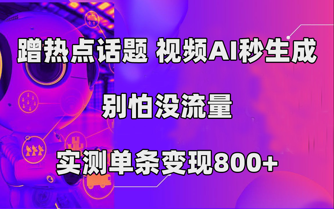 蹭热点话题，视频AI秒生成，别怕没流量，实测单条变现800+-轻创社