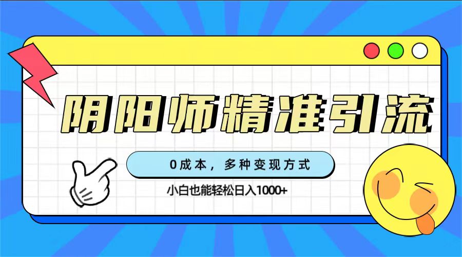 0成本阴阳师精准引流，多种变现方式，小白也能轻松日入1000+-轻创社