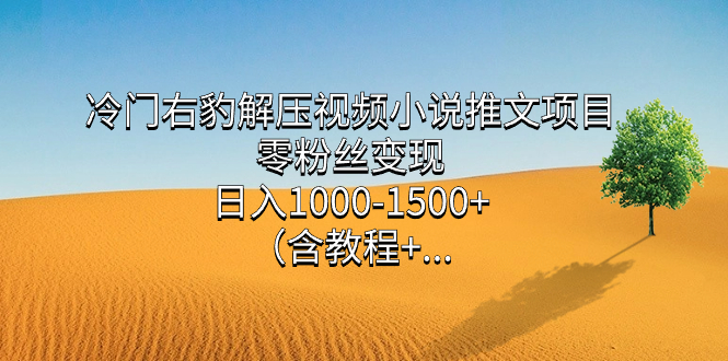 冷门右豹解压视频小说推文项目，零粉丝变现，日入1000-1500+（附1525G素材)-轻创社