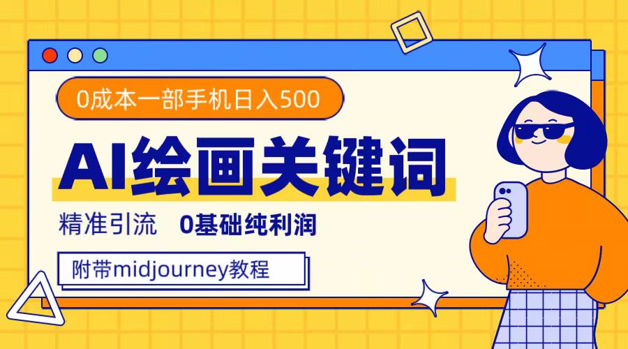 利用全套ai绘画关键词，精准引流，0成本纯利润，一部手机日入500+-轻创社