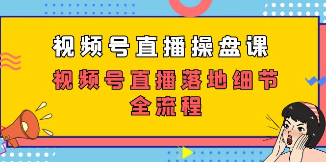 视频号直播操盘课，视频号直播落地细节全流程-轻创社