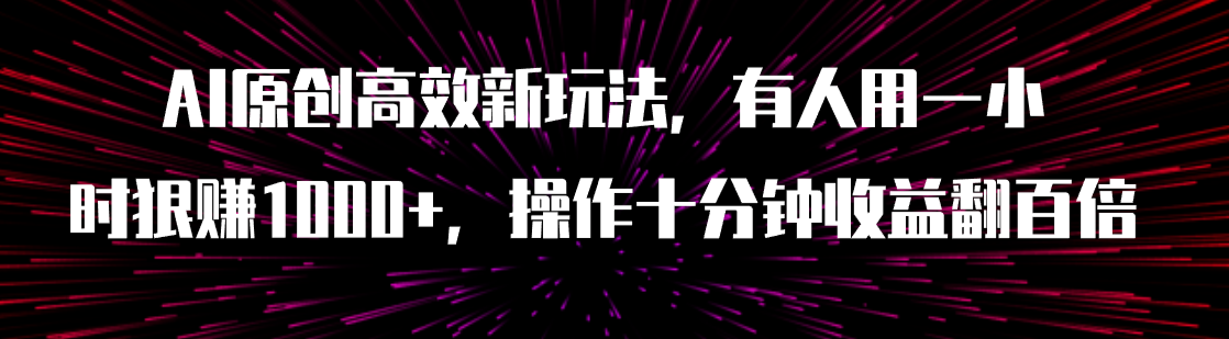 AI原创高效新玩法，有人用一小时狠赚1000+操作十分钟收益翻百倍-轻创社