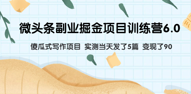 微头条副业掘金项目训练营6.0：傻瓜式写作项目 实测当天发了5篇 变现了90-轻创社