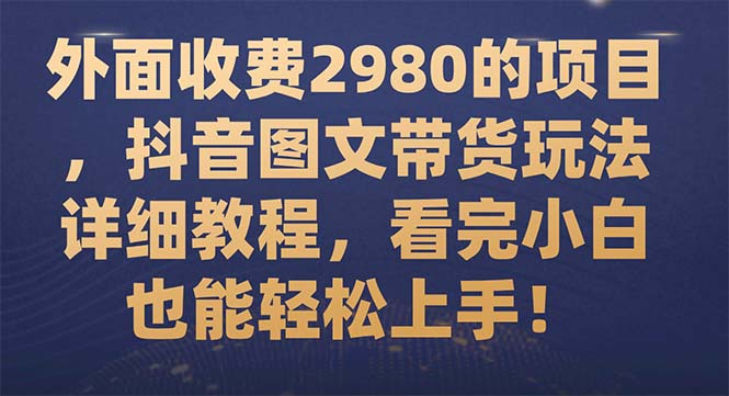外面收费2980的项目，抖音图文带货玩法详细教程，看完小白也能轻松上手！-轻创社