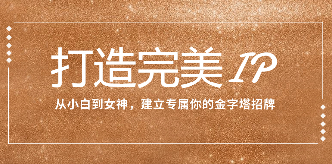 打造完美IP：从小白到女神，建立专属你的金字塔招牌-轻创社