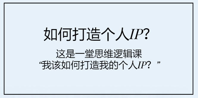 如何打造个人IP？这是一堂思维逻辑课“我该如何打造我的个人IP？”-轻创社