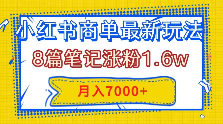 小红书商单最新玩法，8篇笔记涨粉1.6w，几分钟一个笔记，月入7000+-轻创社