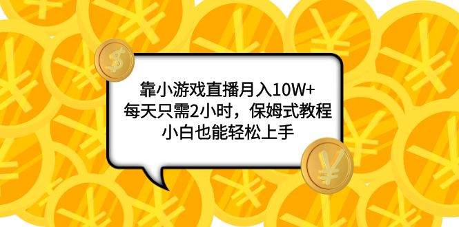 靠小游戏直播月入10W+，每天只需2小时，保姆式教程，小白也能轻松上手-轻创社