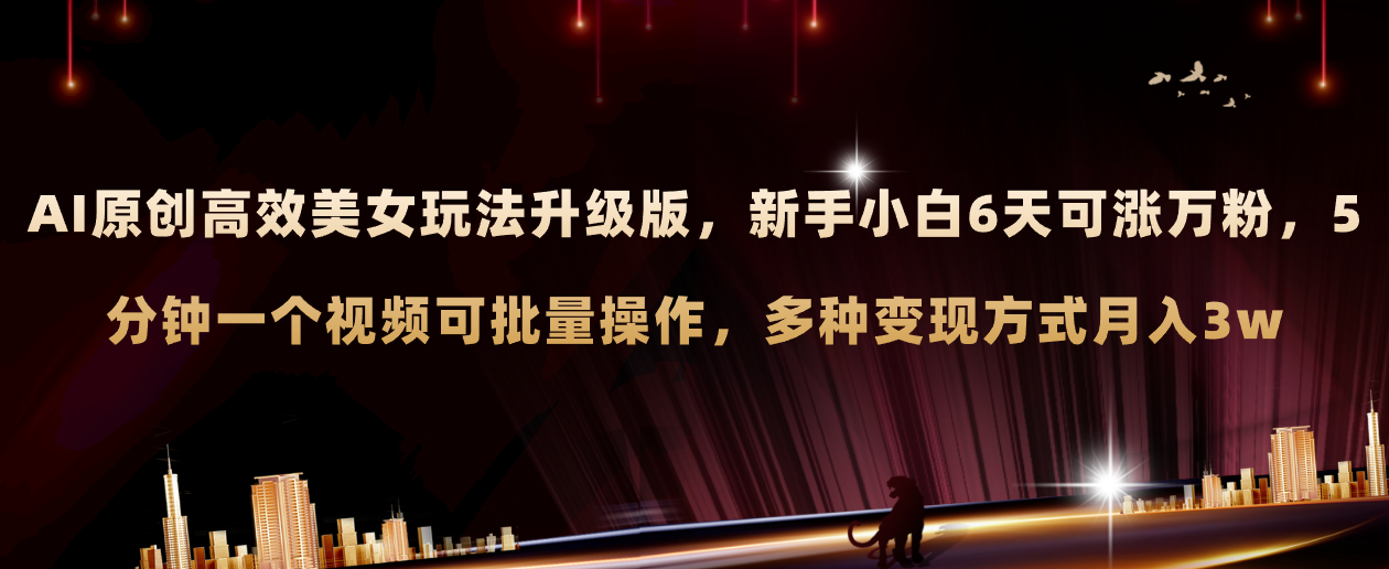 AI原创美女玩法升级版 新手6天涨万粉 5分钟制作视频可批量，多种变现月入3w-轻创社