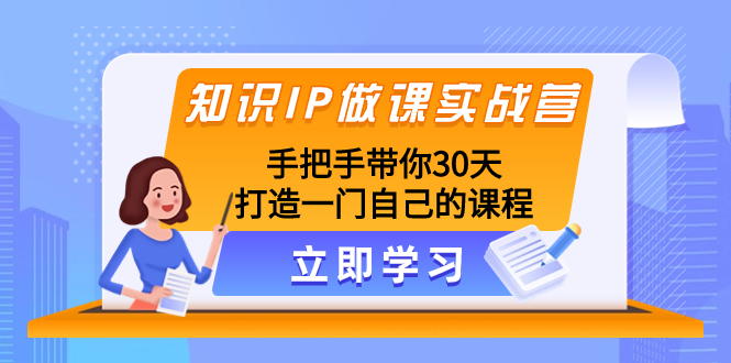知识IP做课实战营，手把手带你30天打造一门自己的课程-轻创社