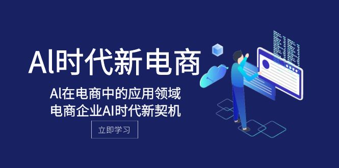 Al-时代新电商，Al在电商中的应用领域，电商企业AI时代新契机-轻创社