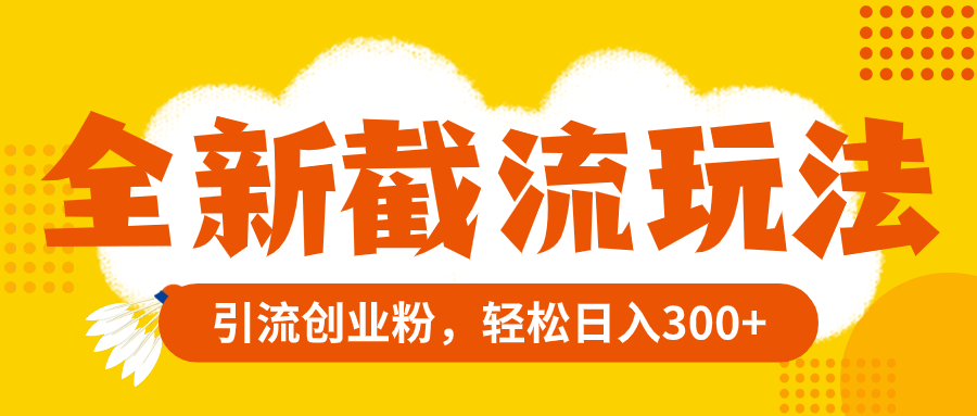 全新截流玩法，精准引流创业粉，轻松日入300+-轻创社