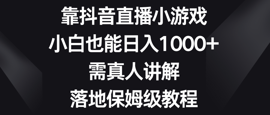 靠抖音直播小游戏，小白也能日入1000+，需真人讲解，落地保姆级教程-轻创社