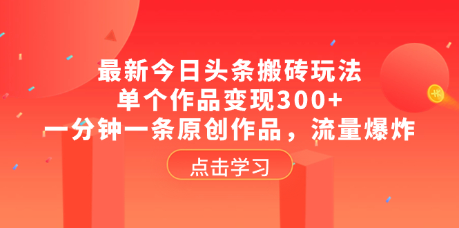 最新今日头条搬砖玩法，单个作品变现300+，一分钟一条原创作品，流量爆炸-轻创社