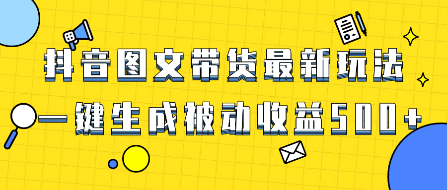 爆火抖音图文带货项目，最新玩法一键生成，单日轻松被动收益500+-轻创社