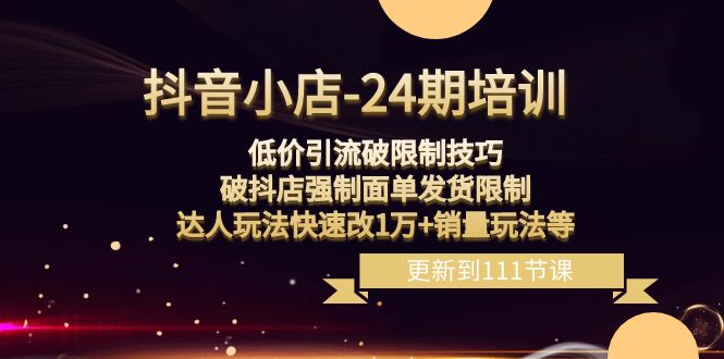 抖音小店-24期：低价引流破限制技巧，破抖店强制面单发货限制，达人玩法…-轻创社